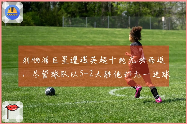 利物浦巨星遭遇英超十轮无功而返，尽管球队以5-2大胜他却无一进球与助攻