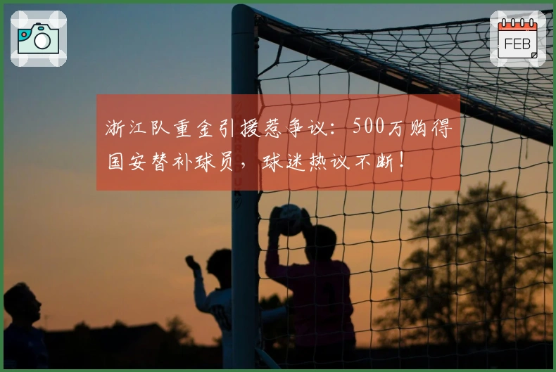 浙江队重金引援惹争议：500万购得国安替补球员，球迷热议不断！