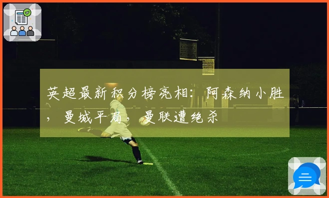 英超最新积分榜亮相：阿森纳小胜，曼城平局，曼联遭绝杀