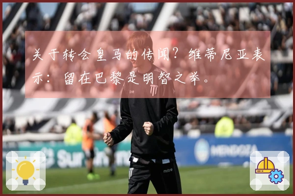 关于转会皇马的传闻?维蒂尼亚表示:留在巴黎是明智之举。