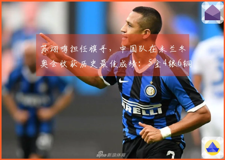 苏翊鸣担任旗手，中国队在米兰冬奥会收获历史最佳成绩：5金4银6铜