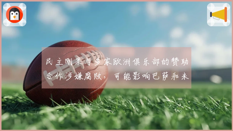 民主刚果与多家欧洲俱乐部的赞助合作涉嫌腐败，可能影响巴萨和米兰