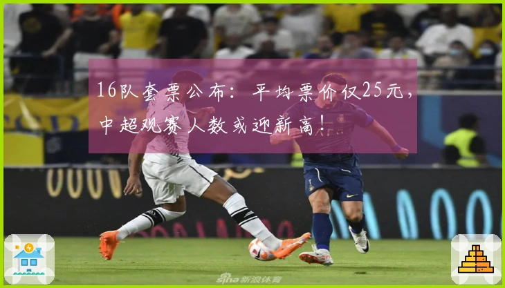 16队套票公布：平均票价仅25元，中超观赛人数或迎新高！