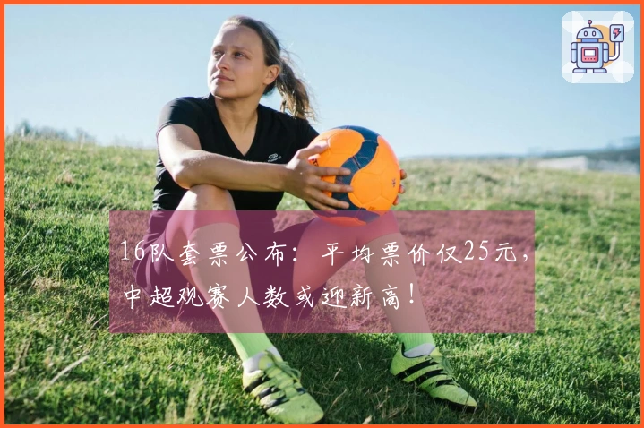 16队套票公布：平均票价仅25元，中超观赛人数或迎新高！