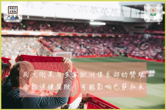 民主刚果与多家欧洲俱乐部的赞助合作涉嫌腐败，可能影响巴萨和米兰