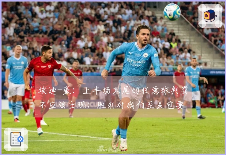 埃迪-豪：上半场末尾的任意球判罚不应该出现；胜利对我们至关重要