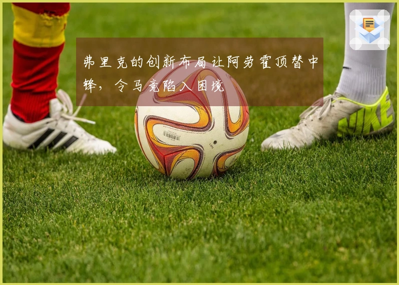 弗里克的创新布局让阿劳霍顶替中锋，令马竞陷入困境