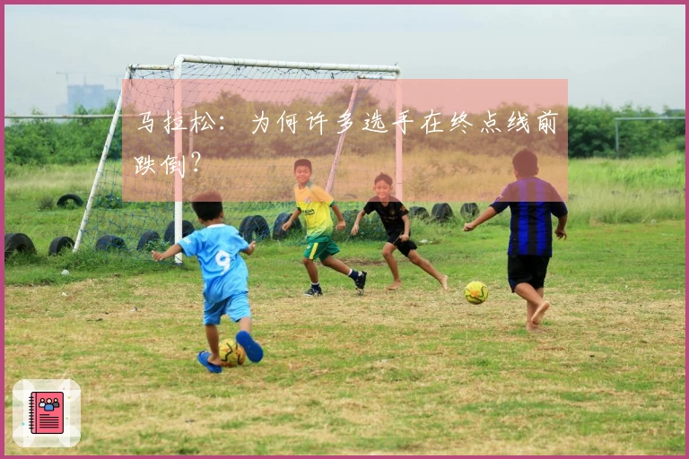 马拉松：为何许多选手在终点线前跌倒？