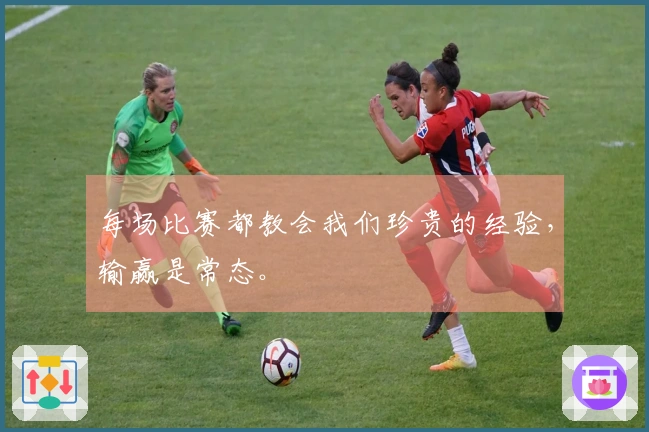 每场比赛都教会我们珍贵的经验，输赢是常态。
