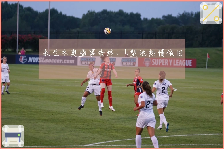 米兰冬奥盛事告终，U型池热情依旧