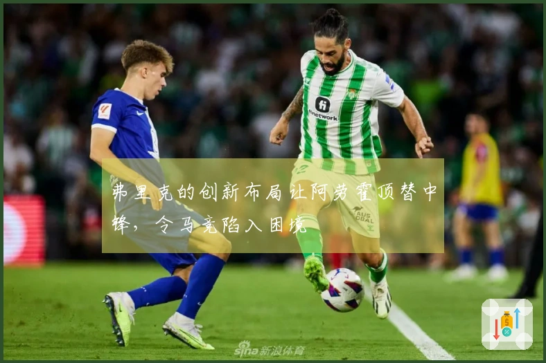 弗里克的创新布局让阿劳霍顶替中锋，令马竞陷入困境