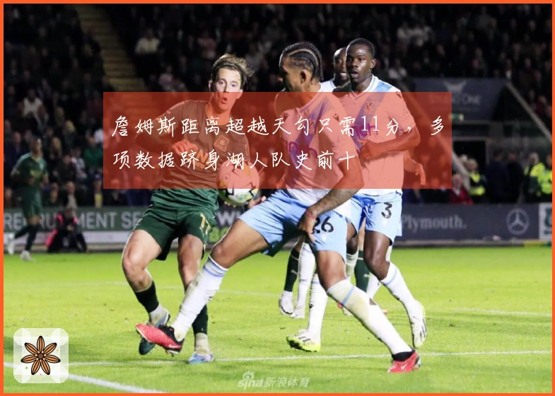 詹姆斯距离超越天勾只需11分，多项数据跻身湖人队史前十